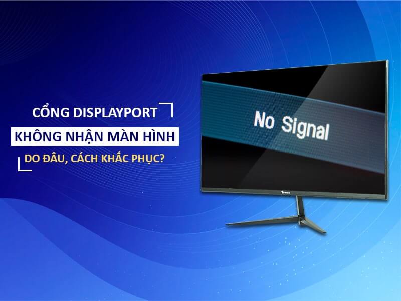 Cách khắc phục cổng displayport không nhận màn hình